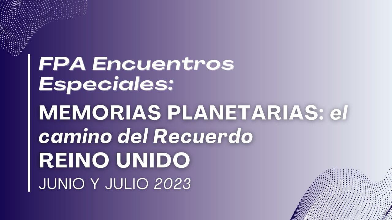 FPA – Encuentros Especiales: MEMORIAS PLANETARIAS: el camino del Recuerdo | Reino Unido Junio-Julio 2023 (27.08.2023)