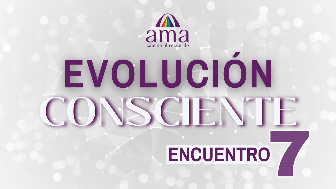 EVOLUCIÓN CONSCIENTE | Encuentro 7
